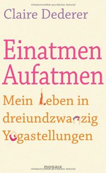 Einatmen. Aufatmen.: Mein Leben in dreiundzwanzig Yogastellungen