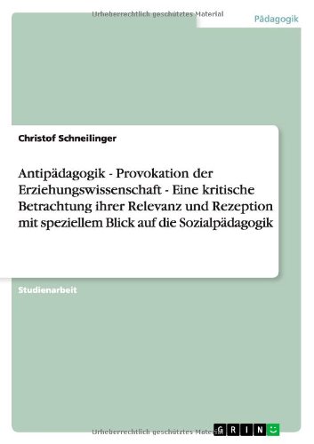 Antipädagogik - Provokation der Erziehungswissenschaft - Eine kritische Betrachtung ihrer Relevanz und Rezeption mit speziellem Blick auf die Sozialpädagogik