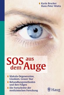 SOS aus dem Auge: Makula-Degeneration, Glaukom, Grauer Star. Behandlungsmethoden und ihre Folgen. Die Fortschritte der medizinischen Forschung