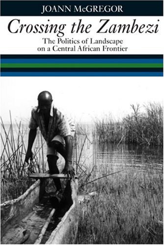 Mcgregor, J: Crossing the Zambezi - The Politics of Landscap: The Politics of Landscape