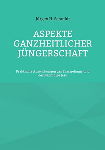 Aspekte ganzheitlicher Jüngerschaft: Praktische Auswirkungen des Evangeliums und der Nachfolge Jesu