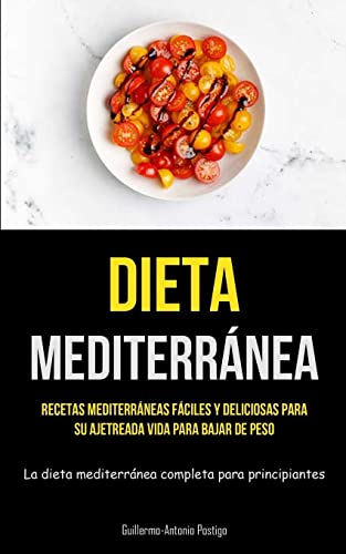 Dieta Mediterránea: Recetas mediterráneas fáciles y deliciosas para su ajetreada vida para bajar de peso (La dieta mediterránea completa para principiantes)