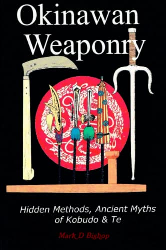 Bishop, Mark D Okinawan Weaponry, Hidden Methods, Ancient Myths Of Kobudo & Te