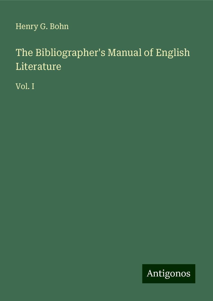 The Bibliographer's Manual of English Literature: Vol. I