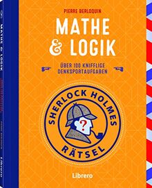 SHERLOCK HOLMES RÄTSEL - MATHE & LOGIK: Trainieren Sie Ihr Gehirn mit dem Meister der Logik: Sherlock Holmes!