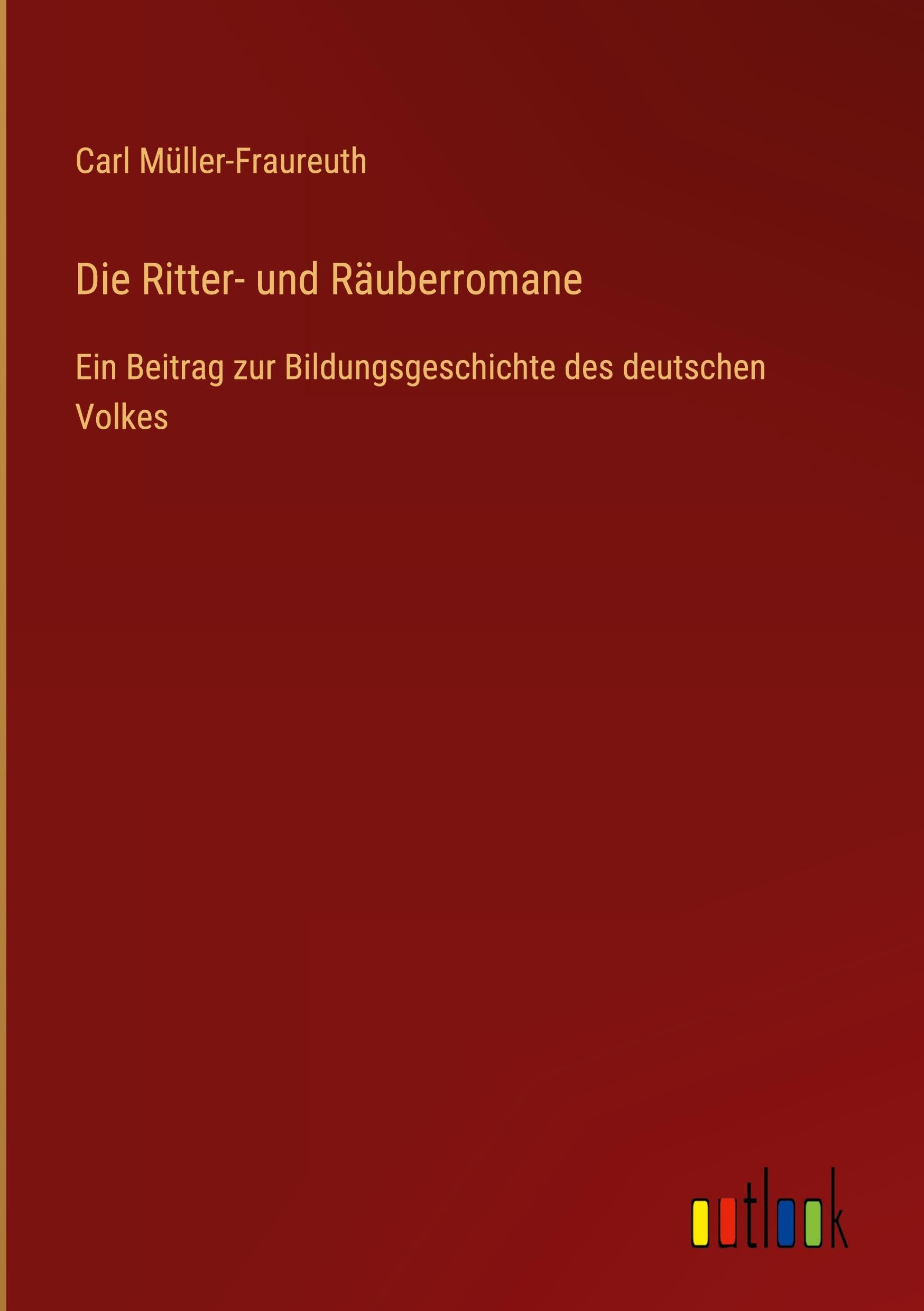 Die Ritter- und Räuberromane: Ein Beitrag zur Bildungsgeschichte des deutschen Volkes