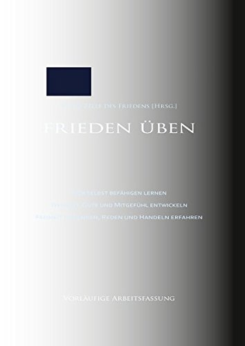 Frieden üben: Sich selbst befähigen lernen. Weisheit, Güte und Mitgefühl entwickeln. Freiheit in Denken, Reden und Handeln erfahren. Vorläufige Arbeitsfassung