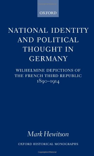 National Identity and Political Thought in Germany ' Wilhelmine Depictions of the French Third Republic 1890-1914 ' ( Ohm ): Wilhelmine Depictions of ... 1898-1914 (Oxford Historical Monographs)