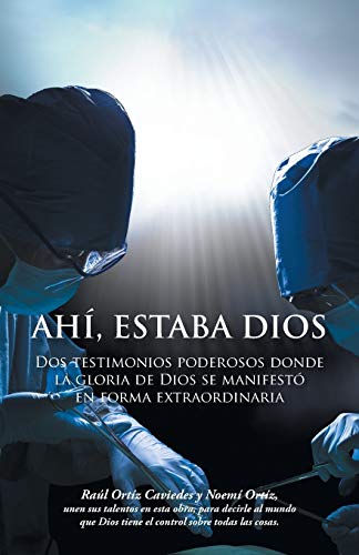 Ahí, Estaba Dios: Dos Testimonios Poderosos Donde la Gloria de Dios se Manifestó en Forma Extraordinaria: DOS Testimonios Poderosos Donde La Gloria de Dios Se Manifesto En Forma Extraordinaria