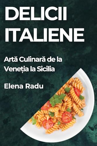Delicii Italiene: Art¿ Culinar¿ de la Vene¿ia la Sicilia