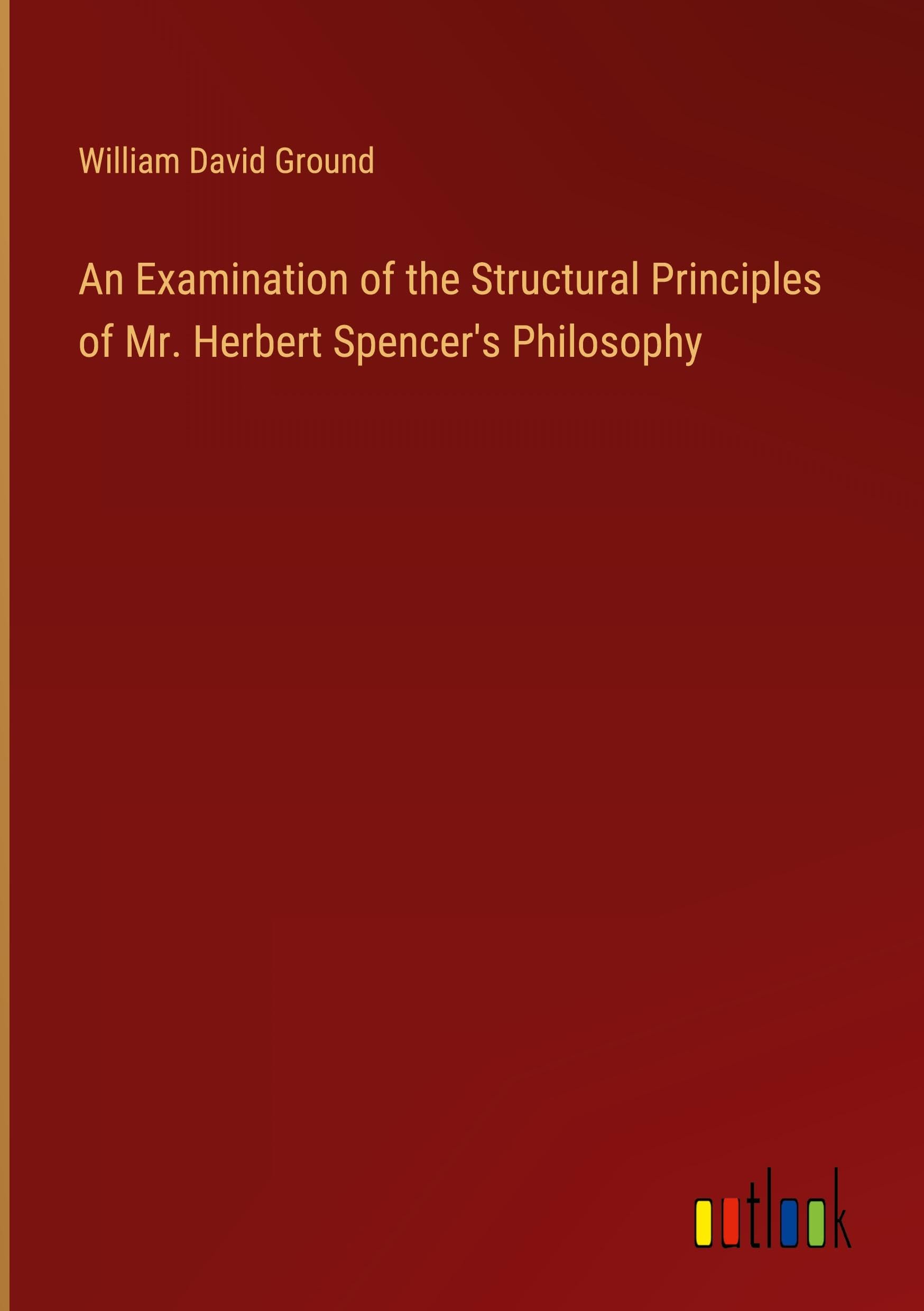 An Examination of the Structural Principles of Mr. Herbert Spencer's Philosophy