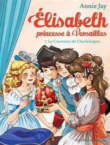 Elisabeth, princesse à Versailles. Vol. 7. La couronne de Charlemagne