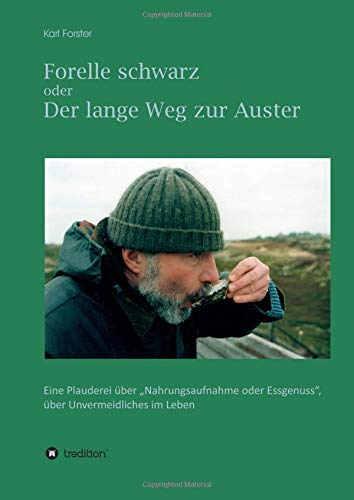 Forelle schwarz oder der lange Weg zur Auster: Eine Plauderei über Nahrungsaufnahme oder Essgenuss, über Unvermeidliches im Leben