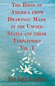 The Birds of America from Drawings Made in the United States and their Territories - Vol. I