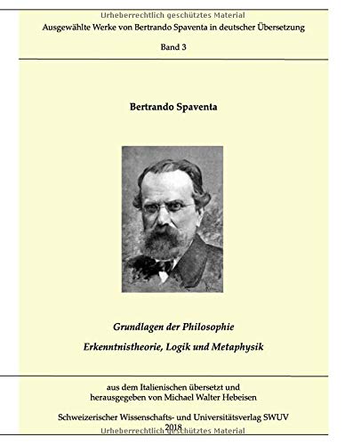 Grundlagen der Philosophie; Erkenntnistheorie, Logik und Metaphysik: Ausgewählte Werke von Bertrando Spaventa in deutscher Übersetzung, Bd. 3