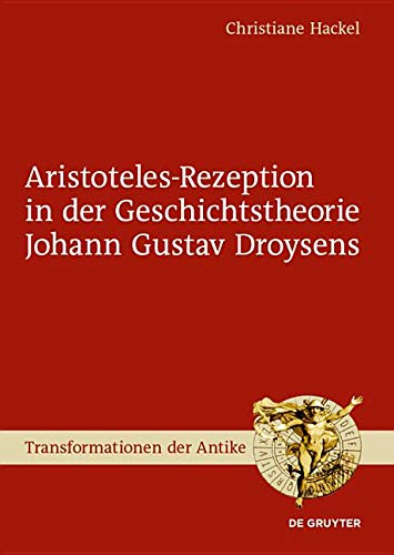 Aristoteles-Rezeption in der Geschichtstheorie Johann Gustav Droysens (Transformationen der Antike, Band 58)