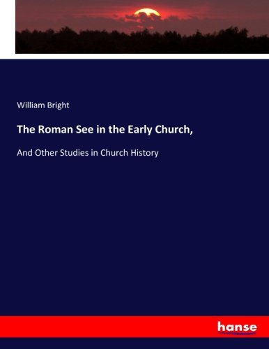 The Roman See in the Early Church,: And Other Studies in Church History