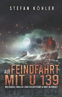 Auf Feindfahrt mit U 139: Weltkriegs-Thriller über ein deutsches U-Boot im Einsatz (Spannende U-Boot Romane von EK-2 Publishing)