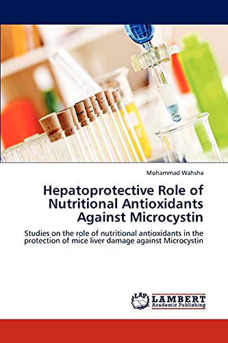 Hepatoprotective Role of Nutritional Antioxidants Against Microcystin: Studies on the role of nutritional antioxidants in the protection of mice liver damage against Microcystin