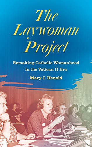 The Laywoman Project: Remaking Catholic Womanhood in the Vatican II Era