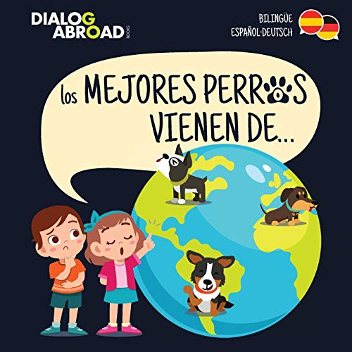 Los mejores perros vienen de… (Bilingüe Español-Deutsch): Una búsqueda global para encontrar a la raza de perro perfecta
