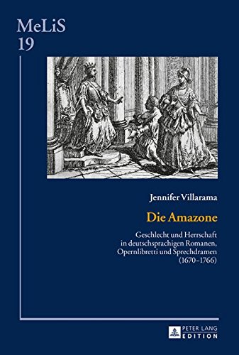 Die Amazone: Geschlecht und Herrschaft in deutschsprachigen Romanen, Opernlibretti und Sprechdramen (1670-1766) (MeLis)