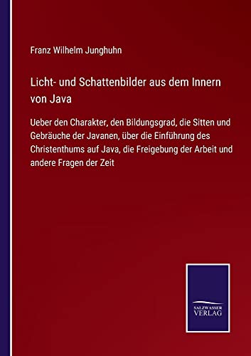 Licht- und Schattenbilder aus dem Innern von Java: Ueber den Charakter, den Bildungsgrad, die Sitten und Gebräuche der Javanen, über die Einführung ... der Arbeit und andere Fragen der Zeit