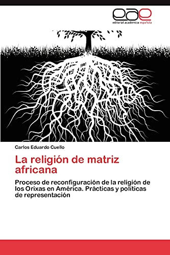 La religión de matriz africana: Proceso de reconfiguración de la religión de los Orixas en América. Prácticas y políticas de representación