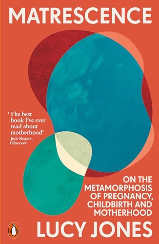 Lucy Jones Matrescence, On The Metamorphosis Of Pregnancy, Childbirth And Motherhood