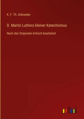 D. Martin Luthers kleiner Katechismus: Nach den Originalen kritisch bearbeitet