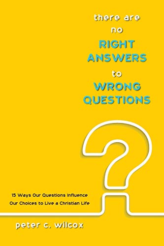 There are no Right Answers to Wrong Questions: 15 Ways Our Questions Influence Our Choices to Live a Christian Life