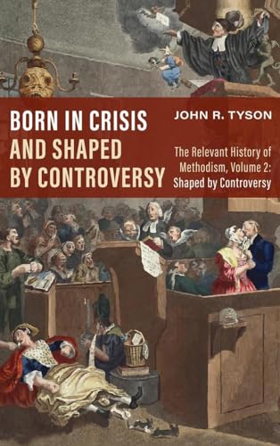 Born in Crisis and Shaped by Controversy: The Relevant History of Methodism: Shaped by Controversy