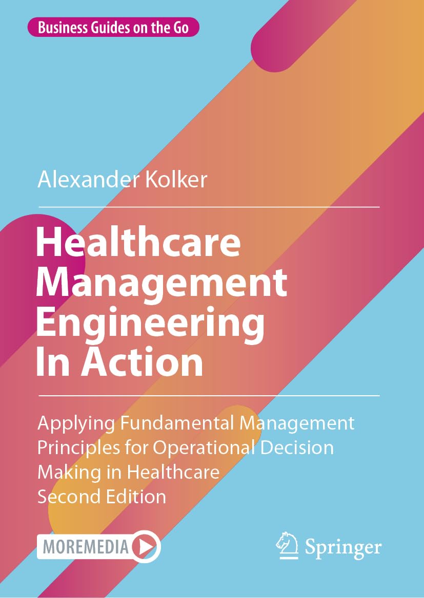 Healthcare Management Engineering In Action: Applying Fundamental Management Principles for Operational Decision Making in Healthcare (Business Guides on the Go)