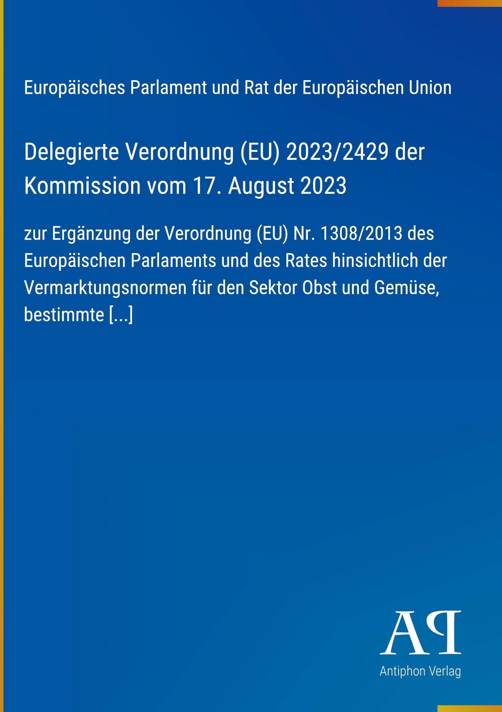 Delegierte Verordnung (EU) 2023/2429 der Kommission vom 17. August 2023: zur Ergänzung der Verordnung (EU) Nr. 1308/2013 des Europäischen Parlaments ... den Sektor Obst und Gemüse, bestimmte [...]