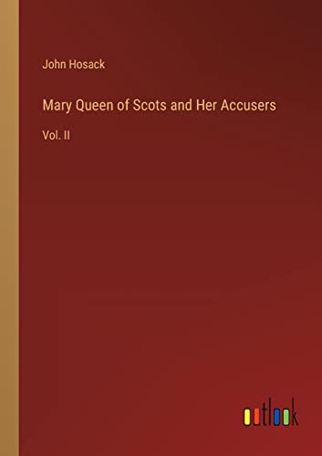 Mary Queen of Scots and Her Accusers: Vol. II