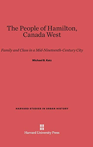 The People of Hamilton, Canada West: Family and Class in a Mid-Nineteenth-Century City (Harvard Studies in Urban History, Band 13)
