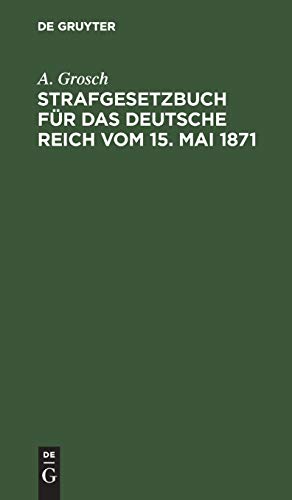Strafgesetzbuch für das Deutsche Reich vom 15. Mai 1871: Mit einem Anhang von wichtigen Bestimmungen des Gerichtsverfassungsgesetzes und der Strafprozeßordnung