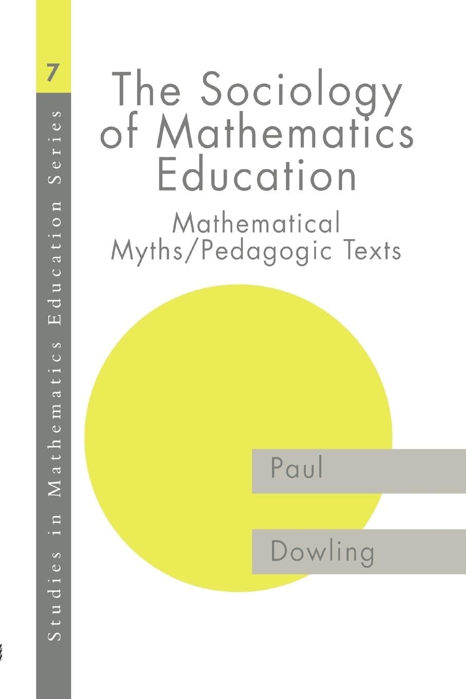 The Sociology of Mathematics Education: Mathematical Myths / Pedagogic Texts (Studies in Mathematics Education Series : 7)