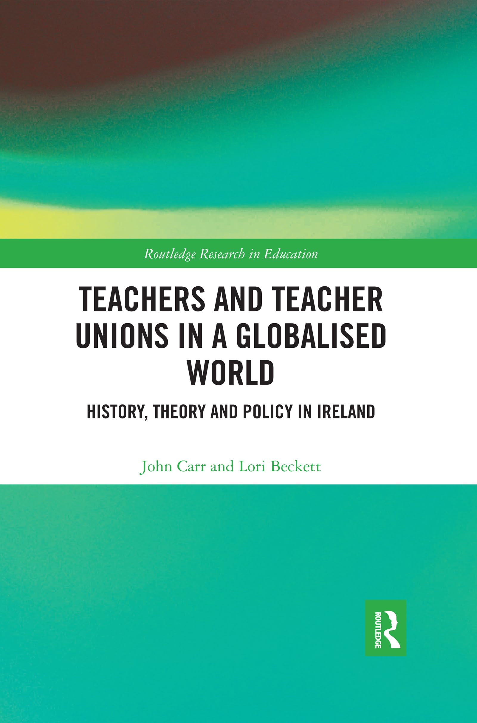 Teachers and Teacher Unions in a Globalised World: History, theory and policy in Ireland (Routledge Research in Education)