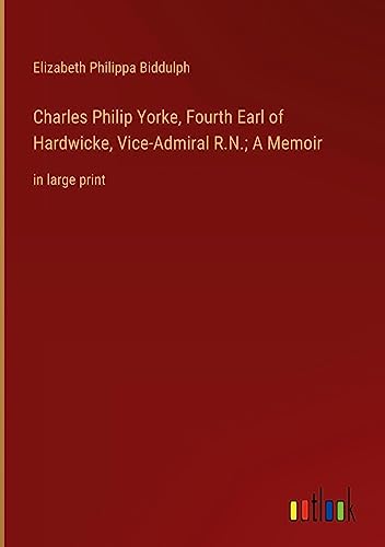 Charles Philip Yorke, Fourth Earl of Hardwicke, Vice-Admiral R.N.; A Memoir: in large print