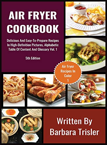 Air Fryer Cookbook: Delicious And Easy-To-Prepare Recipes In High-Definition Pictures, Alphabetic Table Of Contents, And Glossary Vol.1 (Air Fryer Recipes, Band 1)