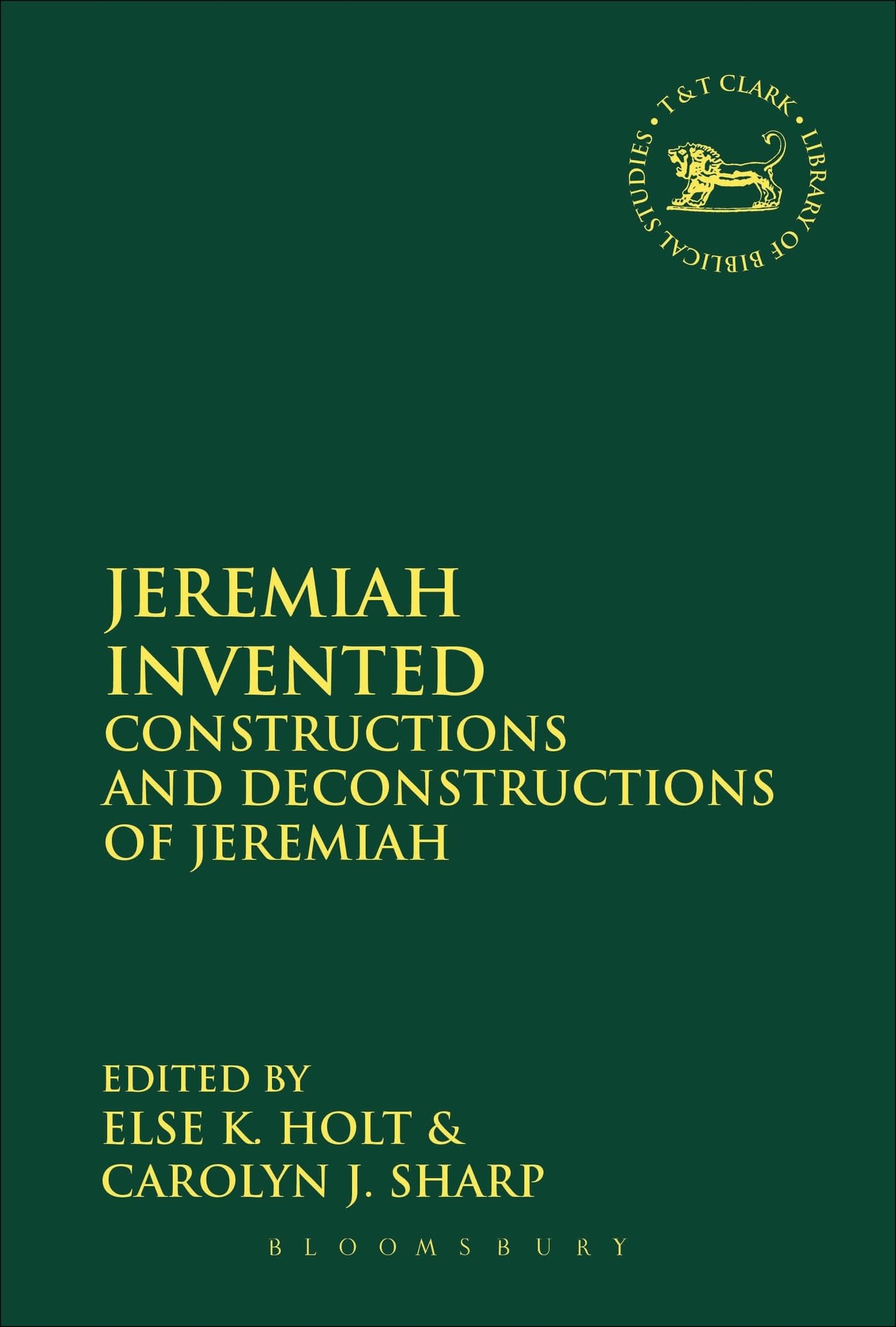 Jeremiah Invented: Constructions and Deconstructions of Jeremiah (The Library of Hebrew Bible/Old Testament Studies)