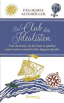 Der Club der Idealisten: Über die Kunst, an das Gute zu glauben (auch wenn so ziemlich alles dagegen spricht)