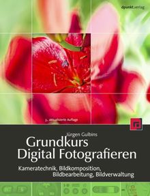 Grundkurs Digital Fotografieren: Kameratechnik, Bildkomposition, Bildbearbeitung, Bildverwaltung