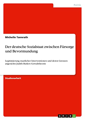 Der deutsche Sozialstaat zwischen Fürsorge und Bevormundung: Legitimierung staatlicher Interventionen und deren Grenzen angesichts Judith Butlers Gewalttheorie