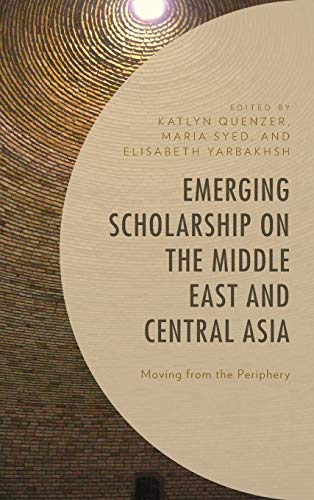 Emerging Scholarship on the Middle East and Central Asia: Moving from the Periphery