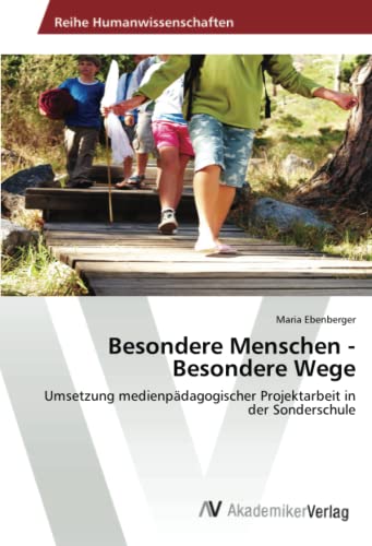 Besondere Menschen - Besondere Wege: Umsetzung medienpädagogischer Projektarbeit in der Sonderschule