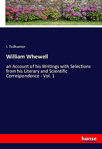 William Whewell: an Account of his Writings with Selections from his Literary and Scientific Correspondence - Vol. 1