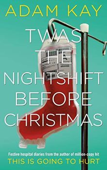 Twas The Nightshift Before Christmas: Festive hospital diaries from the author of million-copy hit This is Going to Hurt