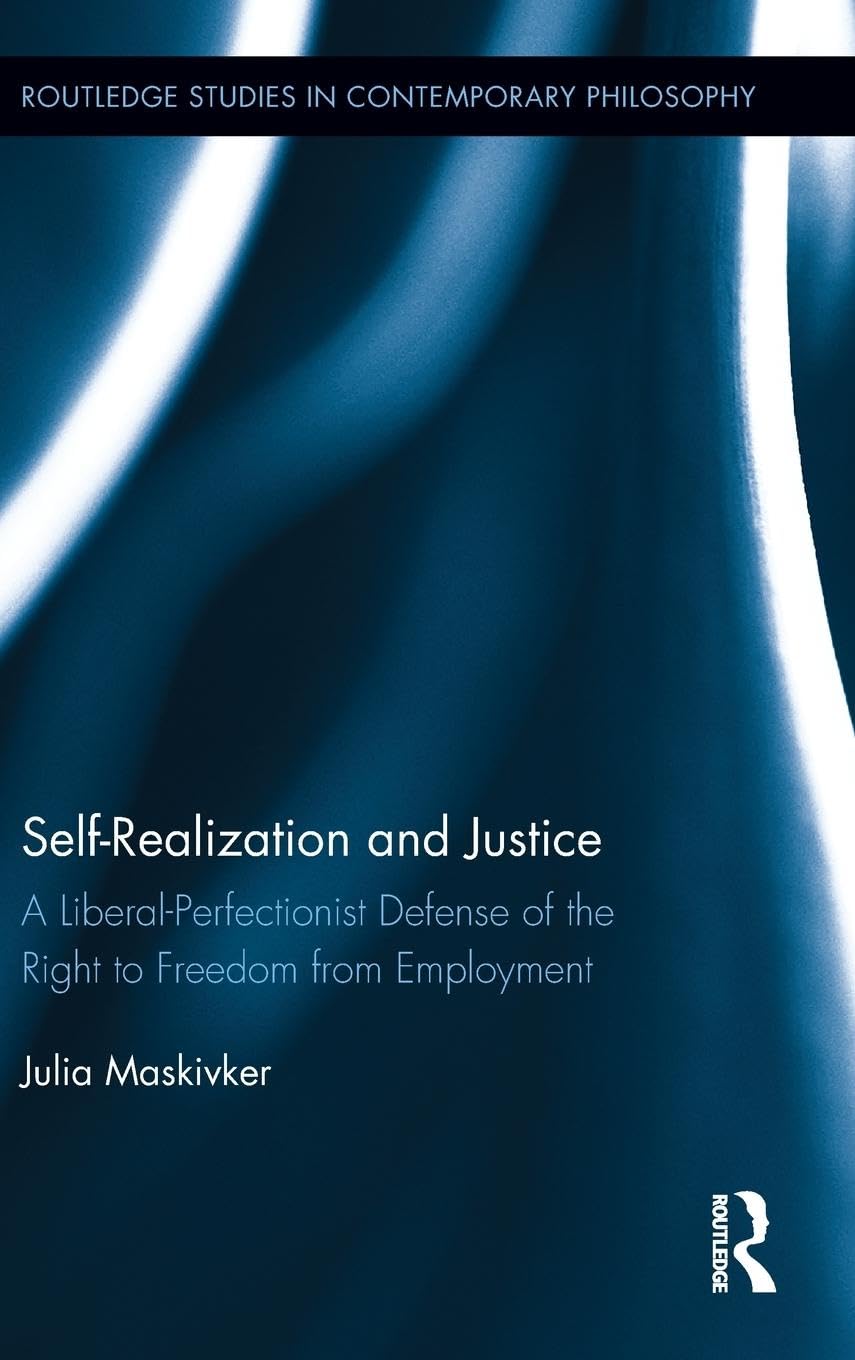 Self-Realization and Justice: A Liberal-Perfectionist Defense of the Right to Freedom from Employment (Routledge Studies in Contemporary Philosophy, 35, Band 35)